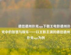 🎖️德信德州扑克app下载王电影德州扑克中的智慧与娱乐——以王影主演的德信德州扑克app为例