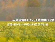 🥈wsop德信德州扑克app下载昆山WSOP德信德州扑克APP在昆山的普及与影响