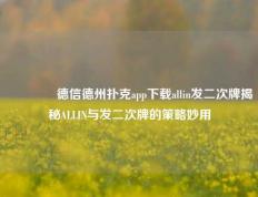 🥈德信德州扑克app下载allin发二次牌揭秘ALLIN与发二次牌的策略妙用