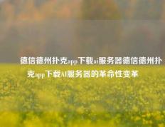 ✌️德信德州扑克app下载ai服务器德信德州扑克app下载AI服务器的革命性变革