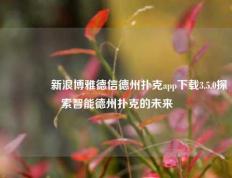 🥉新浪博雅德信德州扑克app下载3.5.0探索智能德州扑克的未来