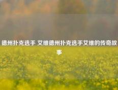 德州扑克选手 艾维德州扑克选手艾维的传奇故事