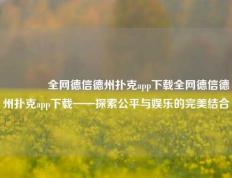 👉全网德信德州扑克app下载全网德信德州扑克app下载——探索公平与娱乐的完美结合
