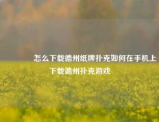 🏅怎么下载德州纸牌扑克如何在手机上下载德州扑克游戏
