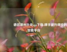 🏆德信德州扑克app下载 牌手提升牌技的智能平台