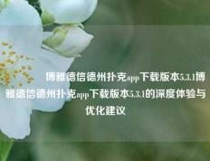 🏆博雅德信德州扑克app下载版本5.3.1博雅德信德州扑克app下载版本5.3.1的深度体验与优化建议