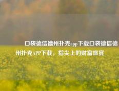 👉口袋德信德州扑克app下载口袋德信德州扑克APP下载，指尖上的财富盛宴