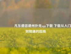 🌈凡乐德信德州扑克app下载 下载从入门到精通的指南