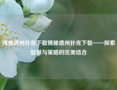 博雅德州扑克下载博雅德州扑克下载——探索智慧与策略的完美结合