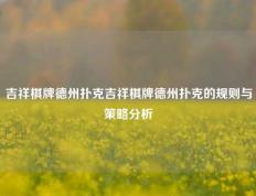 吉祥棋牌德州扑克吉祥棋牌德州扑克的规则与策略分析