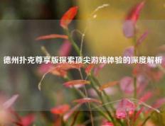 德州扑克尊享版探索顶尖游戏体验的深度解析