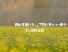 🥇德信德州扑克app下载比赛2018一场全球玩家的盛宴