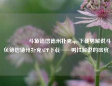 🎖️斗鱼德信德州扑克app下载男解说斗鱼德信德州扑克APP下载——男性解说的盛宴
