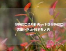 🏅伯爵德信德州扑克app下载伯爵德信，德州扑克APP的王者之选