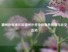 德州扑克谁在玩德州扑克中的角色扮演与社交互动