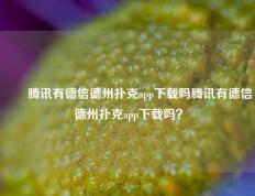 ✌️腾讯有德信德州扑克app下载吗腾讯有德信德州扑克app下载吗？