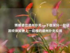 🏅博雅德信德州扑克app下载买分一款让游戏体验更上一层楼的德州扑克应用
