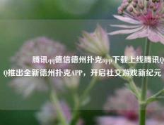 🥈腾讯qq德信德州扑克app下载上线腾讯QQ推出全新德州扑克APP，开启社交游戏新纪元