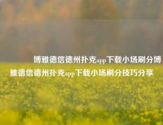 🏆博雅德信德州扑克app下载小场刷分博雅德信德州扑克app下载小场刷分技巧分享