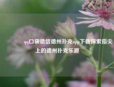 🥈qq口袋德信德州扑克app下载探索指尖上的德州扑克乐趣