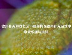 德州扑克游戏怎么下载如何在德州扑克游戏中享受乐趣与挑战