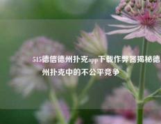 🥉515德信德州扑克app下载作弊器揭秘德州扑克中的不公平竞争