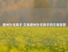 德州扑克高手 交易德州扑克高手的交易智慧