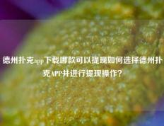 德州扑克app下载哪款可以提现如何选择德州扑克APP并进行提现操作？