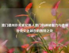 澳门德州扑克威尼斯人澳门的神秘魅力与德州扑克文化融合的独特之处