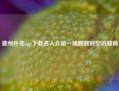 德州扑克app下载名人介绍一场跨越时空的赌局