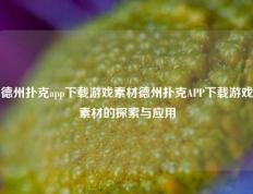 德州扑克app下载游戏素材德州扑克APP下载游戏素材的探索与应用