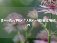 德州扑克app下载六个人玩六人畅游在线竞技世界