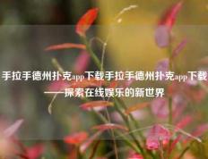 手拉手德州扑克app下载手拉手德州扑克app下载——探索在线娱乐的新世界