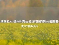 博狗的2025德州扑克app能玩吗博狗的2025德州扑克APP能玩吗？