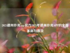 2025德州扑克app官方2025年德州扑克APP的全面革新与普及