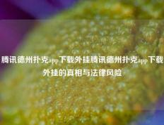 腾讯德州扑克app下载外挂腾讯德州扑克app下载外挂的真相与法律风险