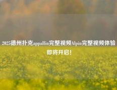 2025德州扑克appallin完整视频Alpin完整视频体验即将开启！