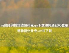 qq登陆的博雅德州扑克app下载如何通过QQ登录博雅德州扑克APP并下载