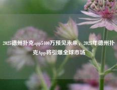 2025德州扑克app5400万预见未来，2025年德州扑克App将引爆全球市场