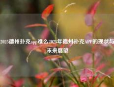 2025德州扑克app难么2025年德州扑克APP的现状与未来展望