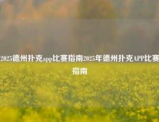 2025德州扑克app比赛指南2025年德州扑克APP比赛指南