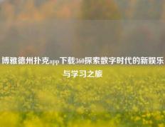 博雅德州扑克app下载360探索数字时代的新娱乐与学习之旅
