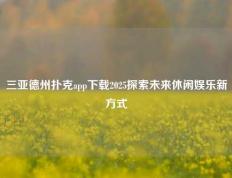 三亚德州扑克app下载2025探索未来休闲娱乐新方式