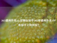 2025德州扑克app在哪玩知乎2025年德州扑克APP在知乎上如何玩？
