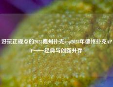 好玩正规点的2025德州扑克app2025年德州扑克APP——经典与创新并存