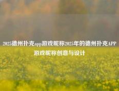 2025德州扑克app游戏昵称2025年的德州扑克APP游戏昵称创意与设计