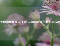 天津德州扑克app下载club探索扑克的魅力与乐趣
