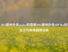 2025德州扑克appbet的意思2025德州扑克APP Bet的含义与未来趋势分析
