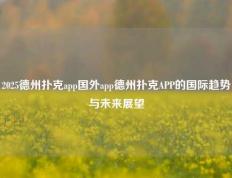 2025德州扑克app国外app德州扑克APP的国际趋势与未来展望