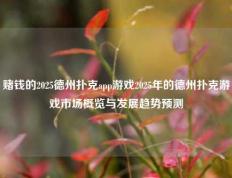 赌钱的2025德州扑克app游戏2025年的德州扑克游戏市场概览与发展趋势预测